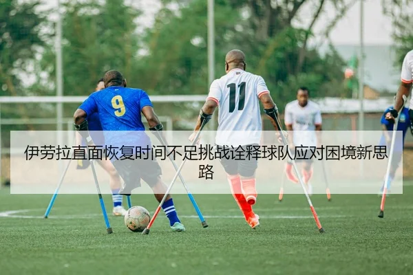 伊劳拉直面恢复时间不足挑战诠释球队应对困境新思路